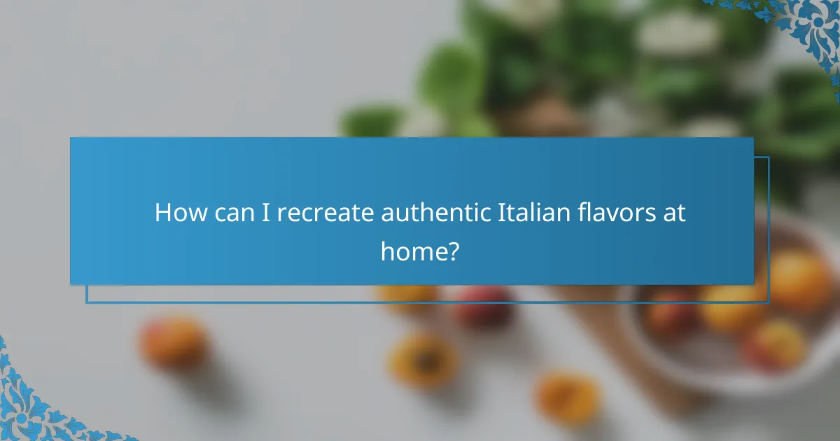 How can I recreate authentic Italian flavors at home?