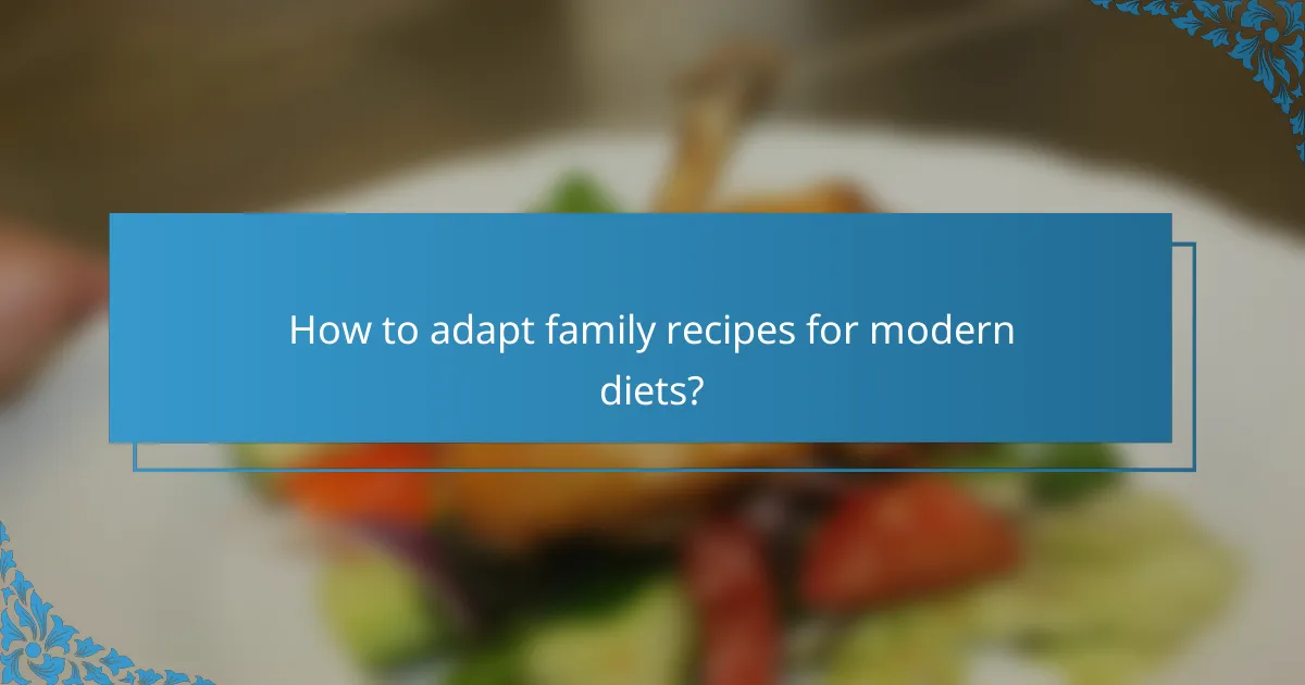 How to adapt family recipes for modern diets?