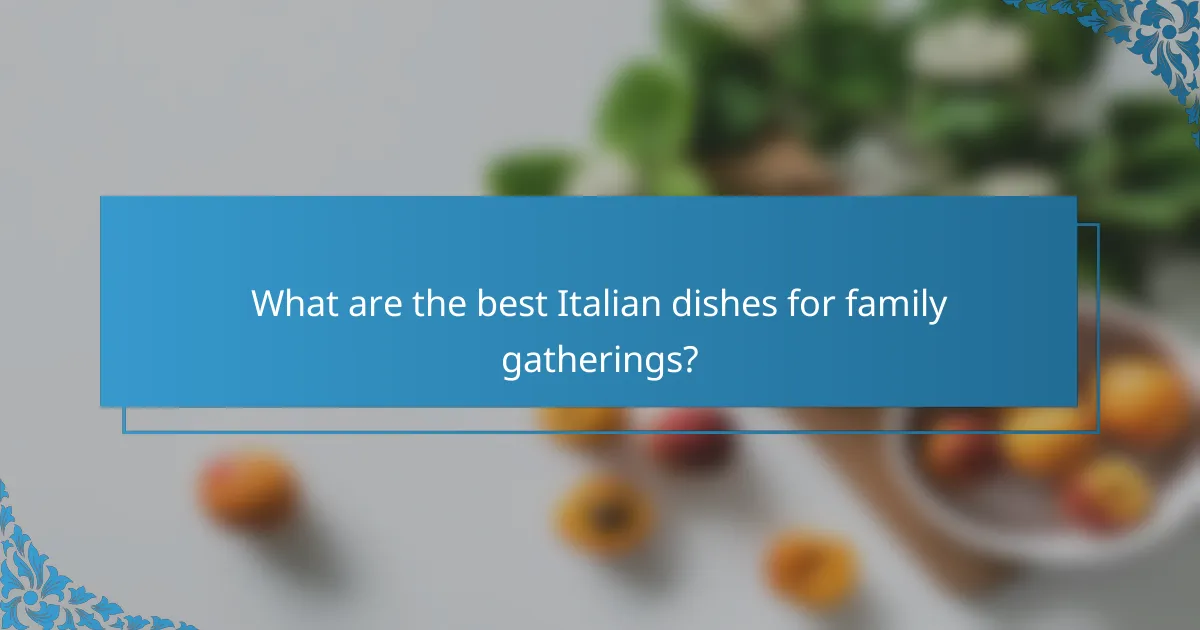 What are the best Italian dishes for family gatherings?