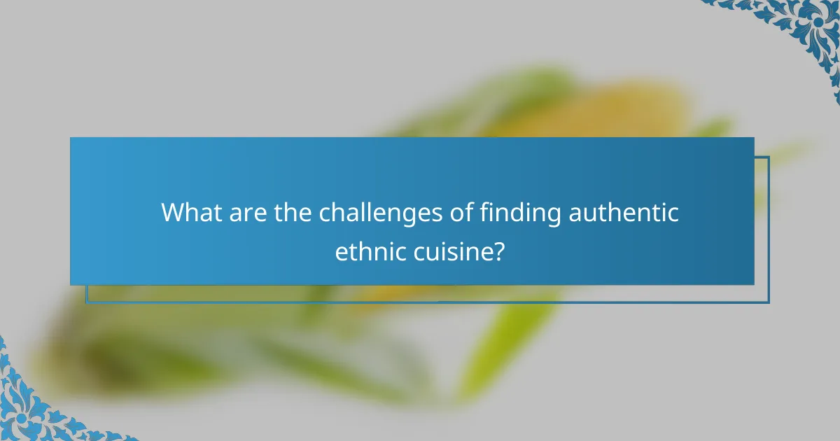 What are the challenges of finding authentic ethnic cuisine?