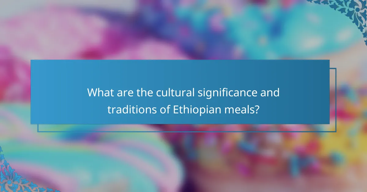 What are the cultural significance and traditions of Ethiopian meals?